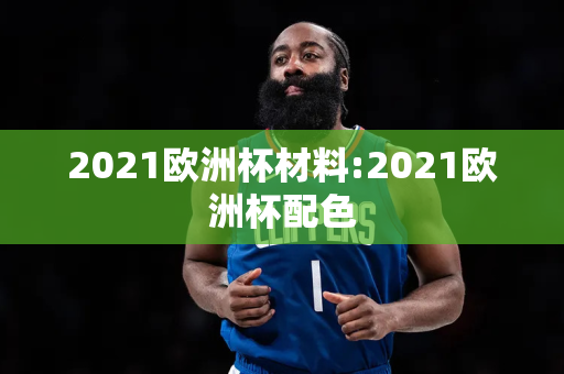 2021欧洲杯材料:2021欧洲杯配色