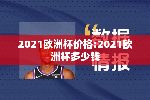 2021欧洲杯价格:2021欧洲杯多少钱