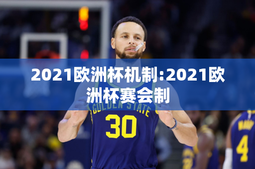 2021欧洲杯机制:2021欧洲杯赛会制