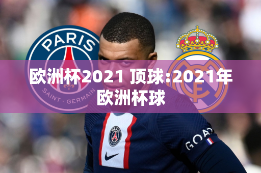 欧洲杯2021 顶球:2021年欧洲杯球