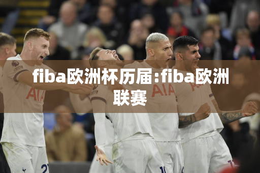 fiba欧洲杯历届:fiba欧洲联赛