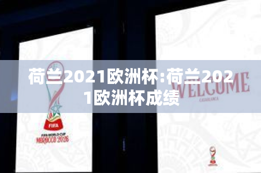 荷兰2021欧洲杯:荷兰2021欧洲杯成绩