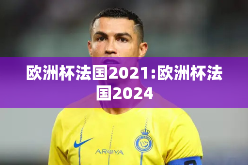 欧洲杯法国2021:欧洲杯法国2024