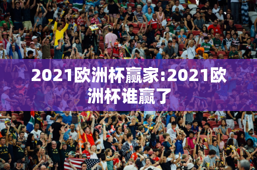 2021欧洲杯赢家:2021欧洲杯谁赢了