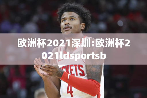 欧洲杯2021深圳:欧洲杯2021ldsportsb