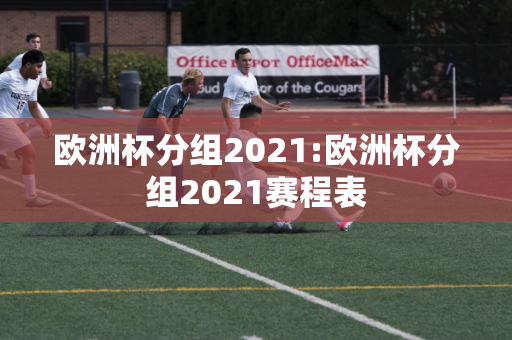 欧洲杯分组2021:欧洲杯分组2021赛程表