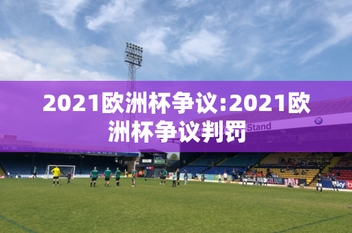 2021欧洲杯争议:2021欧洲杯争议判罚