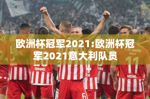 欧洲杯冠军2021:欧洲杯冠军2021意大利队员