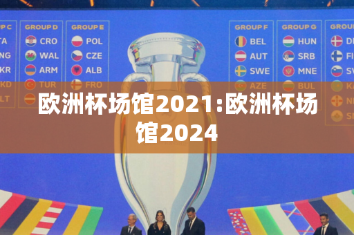 欧洲杯场馆2021:欧洲杯场馆2024