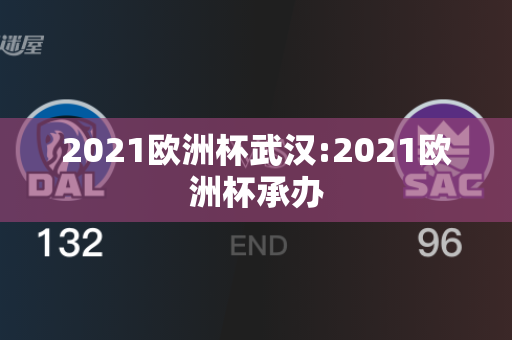 2021欧洲杯武汉:2021欧洲杯承办