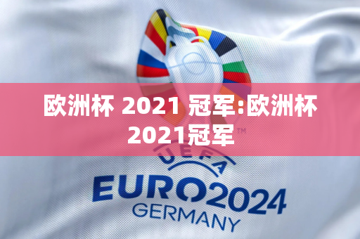 欧洲杯 2021 冠军:欧洲杯2021冠军