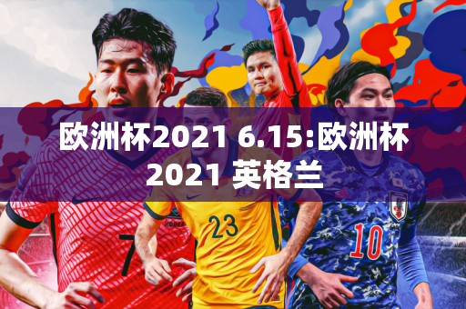 欧洲杯2021 6.15:欧洲杯2021 英格兰