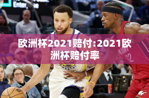 欧洲杯2021赔付:2021欧洲杯赔付率