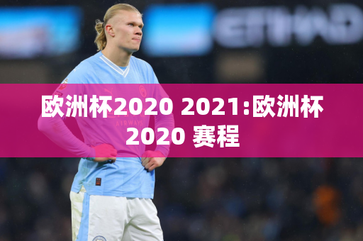 欧洲杯2020 2021:欧洲杯2020 赛程