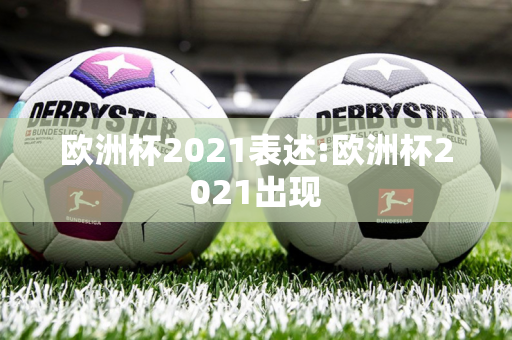 欧洲杯2021表述:欧洲杯2021出现