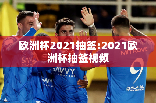 欧洲杯2021抽签:2021欧洲杯抽签视频