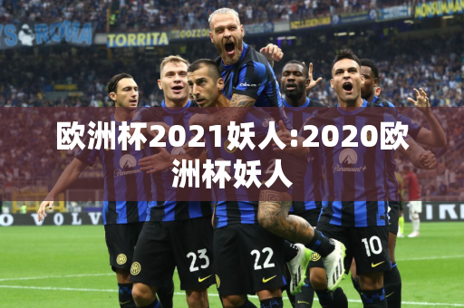 欧洲杯2021妖人:2020欧洲杯妖人