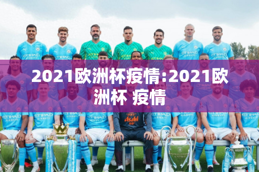 2021欧洲杯疫情:2021欧洲杯 疫情