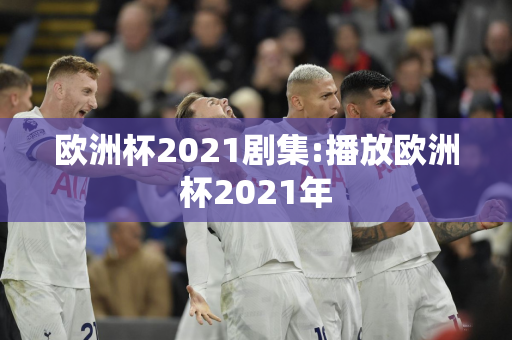 欧洲杯2021剧集:播放欧洲杯2021年