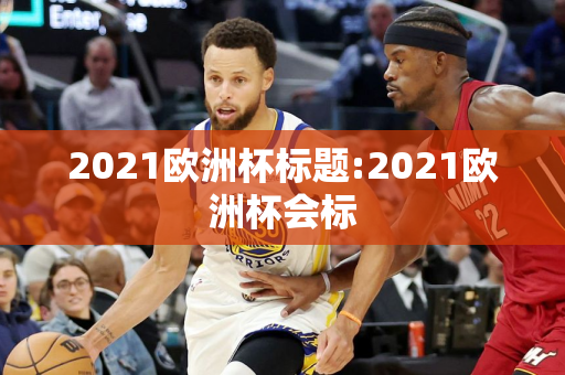 2021欧洲杯标题:2021欧洲杯会标