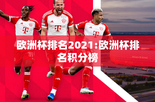 欧洲杯排名2021:欧洲杯排名积分榜