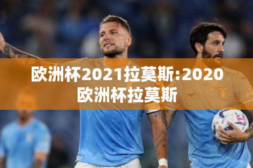 欧洲杯2021拉莫斯:2020欧洲杯拉莫斯