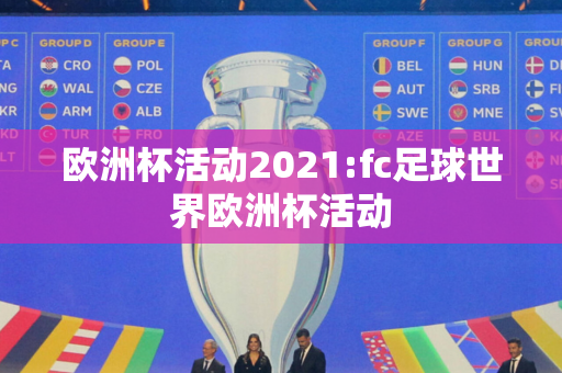 欧洲杯活动2021:fc足球世界欧洲杯活动