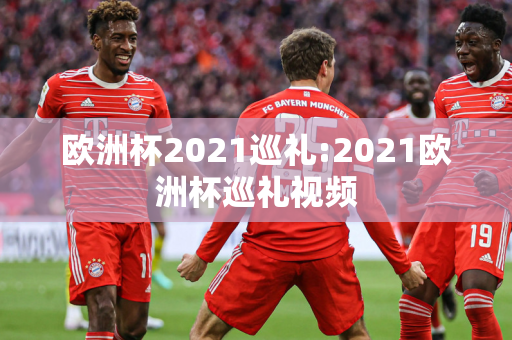 欧洲杯2021巡礼:2021欧洲杯巡礼视频