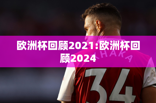 欧洲杯回顾2021:欧洲杯回顾2024