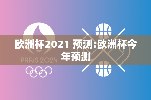 欧洲杯2021 预测:欧洲杯今年预测