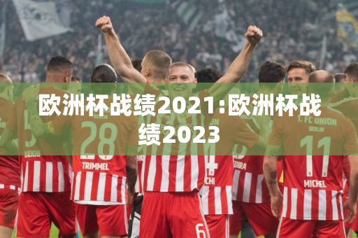 欧洲杯战绩2021:欧洲杯战绩2023