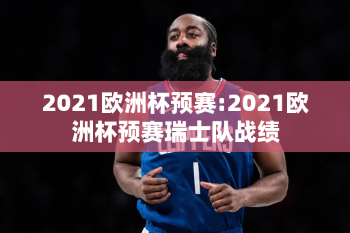 2021欧洲杯预赛:2021欧洲杯预赛瑞士队战绩