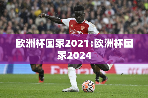 欧洲杯国家2021:欧洲杯国家2024