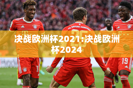 决战欧洲杯2021:决战欧洲杯2024