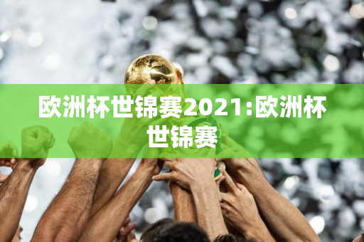 欧洲杯世锦赛2021:欧洲杯世锦赛