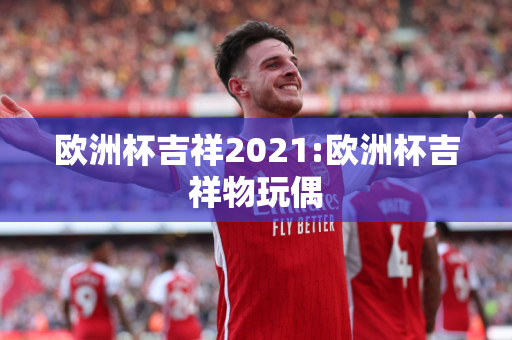 欧洲杯吉祥2021:欧洲杯吉祥物玩偶