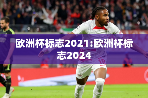 欧洲杯标志2021:欧洲杯标志2024