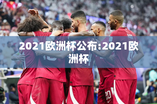 2021欧洲杯公布:2021欧洲杯