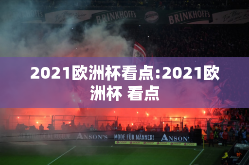 2021欧洲杯看点:2021欧洲杯 看点