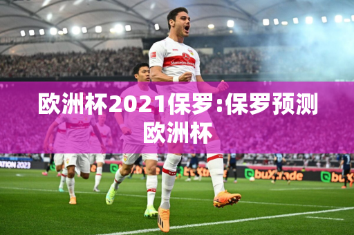 欧洲杯2021保罗:保罗预测欧洲杯