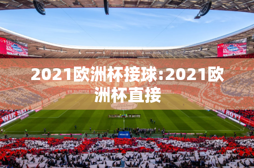 2021欧洲杯接球:2021欧洲杯直接