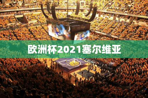 欧洲杯2021塞尔维亚