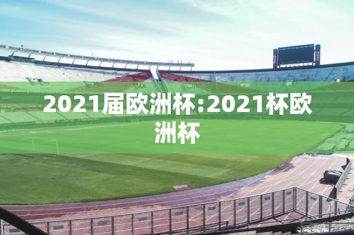 2021届欧洲杯:2021杯欧洲杯