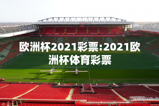 欧洲杯2021彩票:2021欧洲杯体育彩票