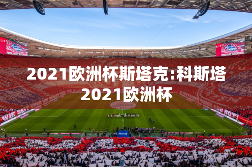 2021欧洲杯斯塔克:科斯塔2021欧洲杯