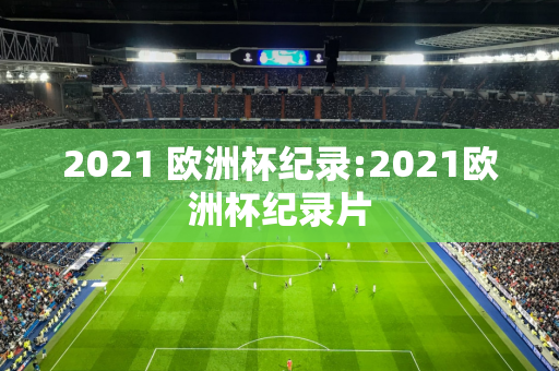 2021 欧洲杯纪录:2021欧洲杯纪录片