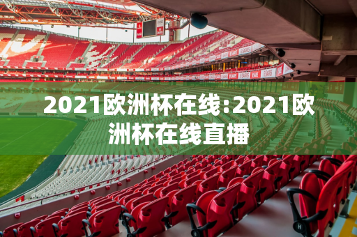 2021欧洲杯在线:2021欧洲杯在线直播