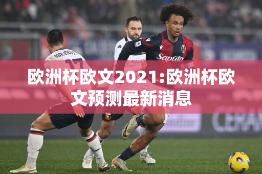 欧洲杯欧文2021:欧洲杯欧文预测最新消息