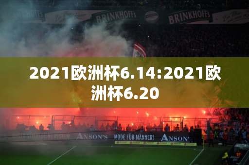 2021欧洲杯6.14:2021欧洲杯6.20