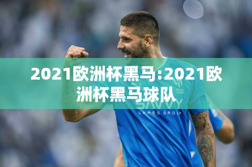 2021欧洲杯黑马:2021欧洲杯黑马球队